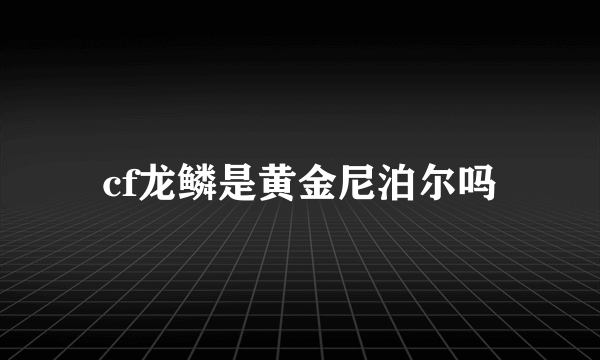 cf龙鳞是黄金尼泊尔吗