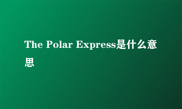 The Polar Express是什么意思