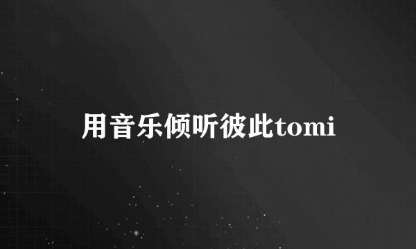 用音乐倾听彼此tomi