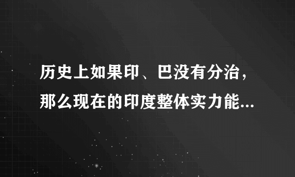 历史上如果印、巴没有分治，那么现在的印度整体实力能提升多少？