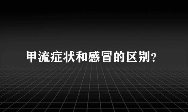 甲流症状和感冒的区别？