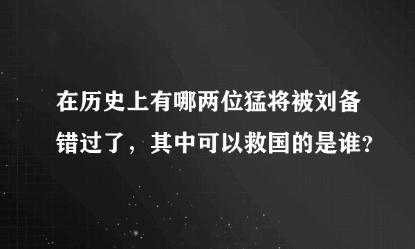 在历史上有哪两位猛将被刘备错过了，其中可以救国的是谁？