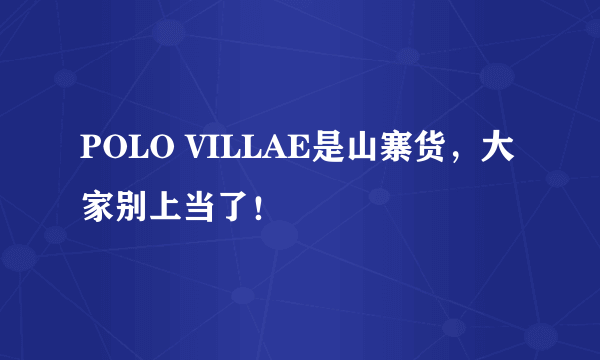 POLO VILLAE是山寨货，大家别上当了！