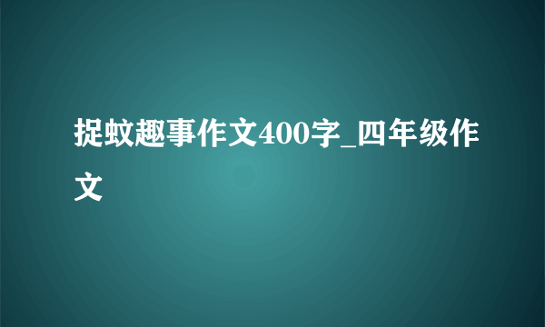 捉蚊趣事作文400字_四年级作文