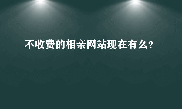 不收费的相亲网站现在有么？