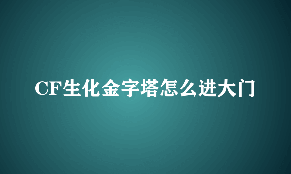 CF生化金字塔怎么进大门