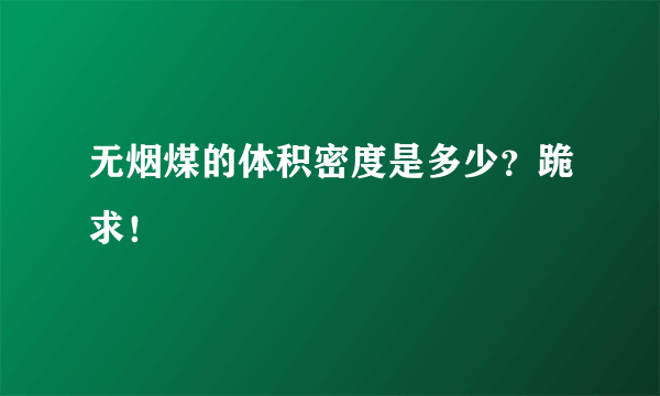 无烟煤的体积密度是多少？跪求！