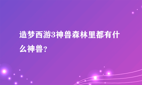 造梦西游3神兽森林里都有什么神兽？