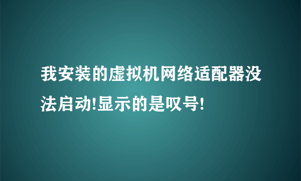 我安装的虚拟机网络适配器没法启动!显示的是叹号!