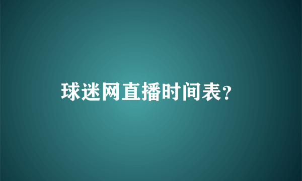 球迷网直播时间表？