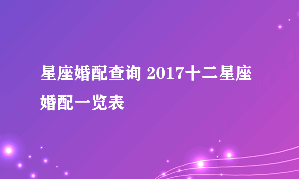 星座婚配查询 2017十二星座婚配一览表