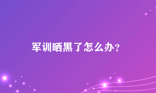 军训晒黑了怎么办？