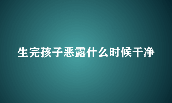 生完孩子恶露什么时候干净