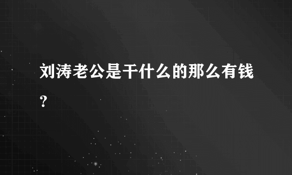 刘涛老公是干什么的那么有钱？