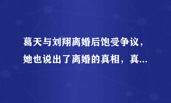 葛天与刘翔离婚后饱受争议，她也说出了离婚的真相，真相究竟是什么？