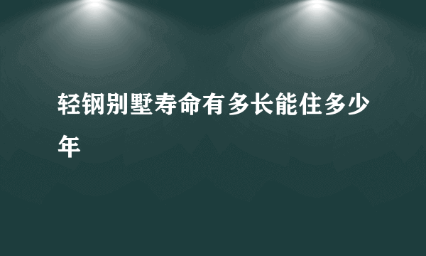 轻钢别墅寿命有多长能住多少年