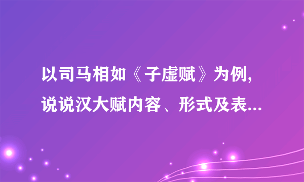 以司马相如《子虚赋》为例,说说汉大赋内容、形式及表现手法方面的特点。知道的朋友帮帮忙，谢谢？