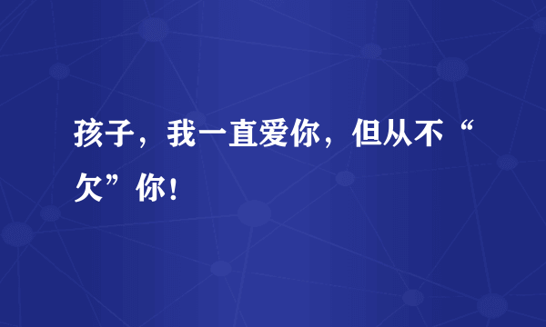 孩子，我一直爱你，但从不“欠”你！