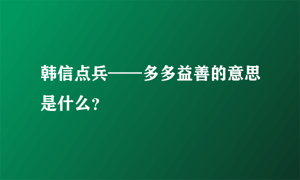 韩信点兵——多多益善的意思是什么？