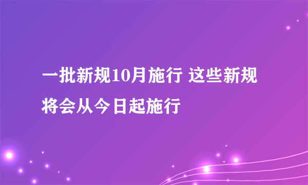 一批新规10月施行 这些新规将会从今日起施行