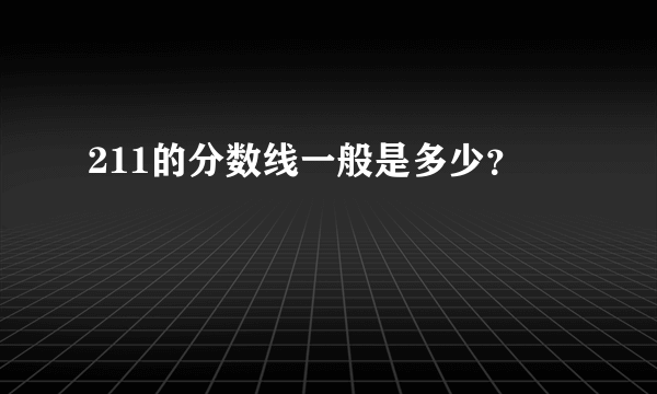 211的分数线一般是多少？