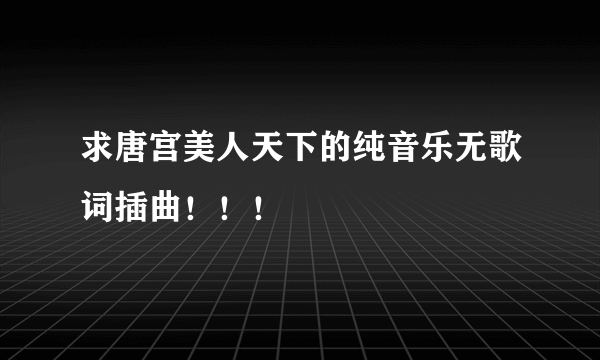 求唐宫美人天下的纯音乐无歌词插曲！！！