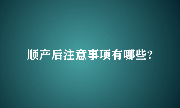 顺产后注意事项有哪些?