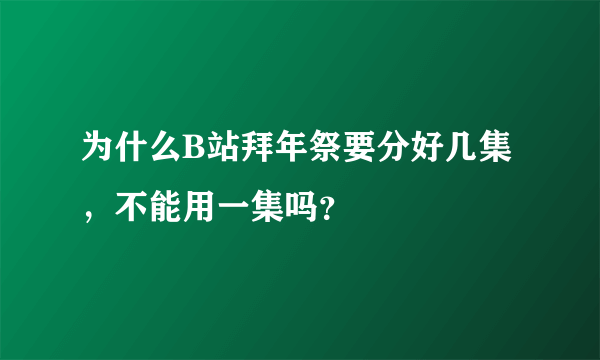 为什么B站拜年祭要分好几集，不能用一集吗？