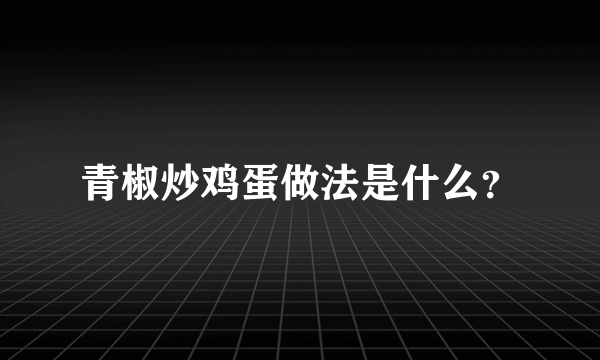 青椒炒鸡蛋做法是什么？