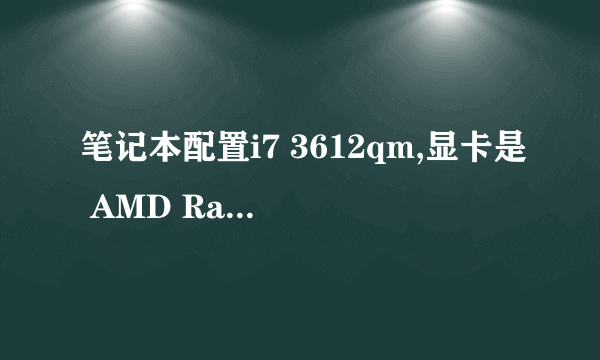 笔记本配置i7 3612qm,显卡是 AMD Radeon HD 7670M 1g的 玩c