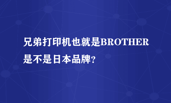 兄弟打印机也就是BROTHER是不是日本品牌？