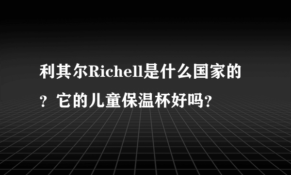 利其尔Richell是什么国家的？它的儿童保温杯好吗？