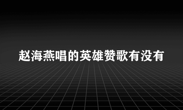 赵海燕唱的英雄赞歌有没有