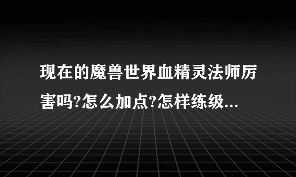 现在的魔兽世界血精灵法师厉害吗?怎么加点?怎样练级?谢谢!