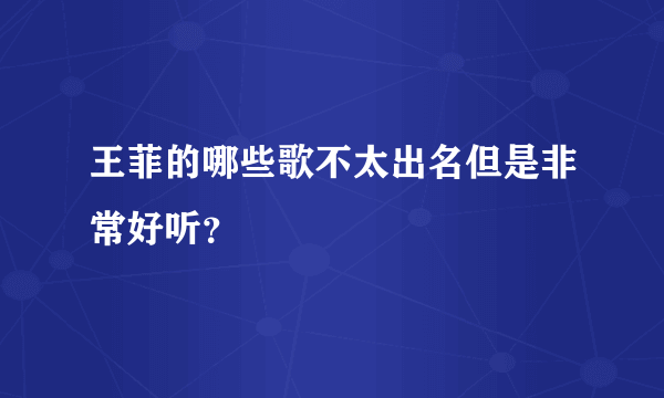 王菲的哪些歌不太出名但是非常好听？