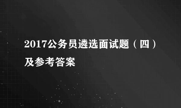 2017公务员遴选面试题（四）及参考答案