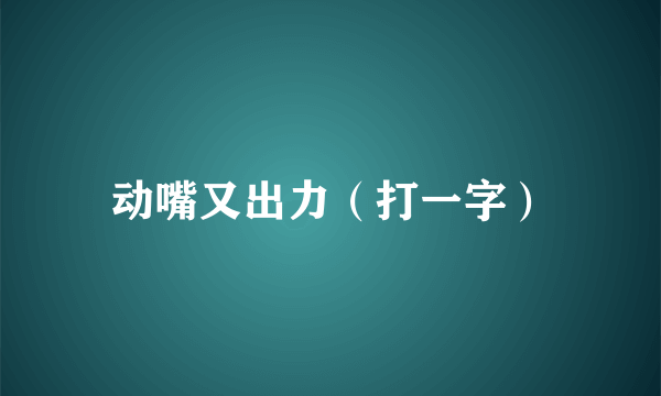 动嘴又出力（打一字）