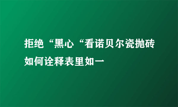 拒绝“黑心“看诺贝尔瓷抛砖如何诠释表里如一