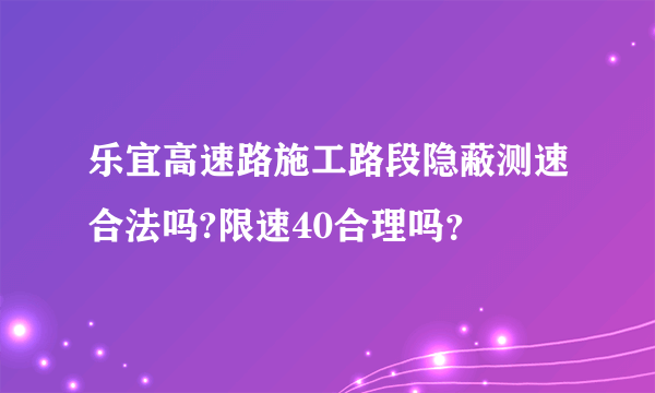 乐宜高速路施工路段隐蔽测速合法吗?限速40合理吗？