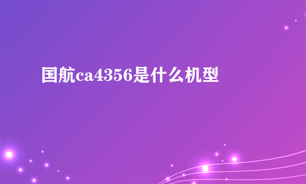 国航ca4356是什么机型