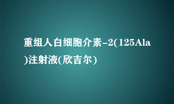 重组人白细胞介素-2(125Ala)注射液(欣吉尔)