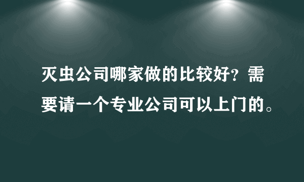 灭虫公司哪家做的比较好？需要请一个专业公司可以上门的。