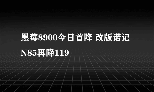 黑莓8900今日首降 改版诺记N85再降119