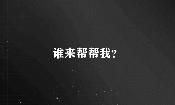 谁来帮帮我？