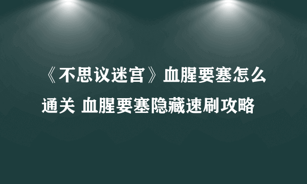 《不思议迷宫》血腥要塞怎么通关 血腥要塞隐藏速刷攻略