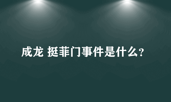 成龙 挺菲门事件是什么？