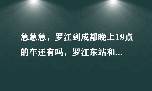 急急急，罗江到成都晚上19点的车还有吗，罗江东站和罗江站是一个站吗