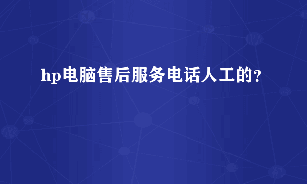 hp电脑售后服务电话人工的？