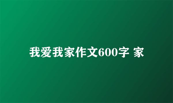 我爱我家作文600字 家