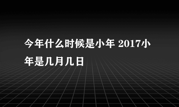 今年什么时候是小年 2017小年是几月几日